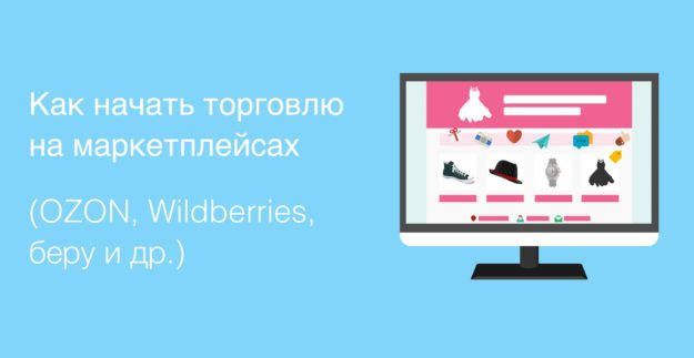Как начать торговлю на маркетплейсах (OZON, Wildberries, беру и др.) Как начать торговлю на маркетплейсах (OZON, Wildberries, беру и др.)