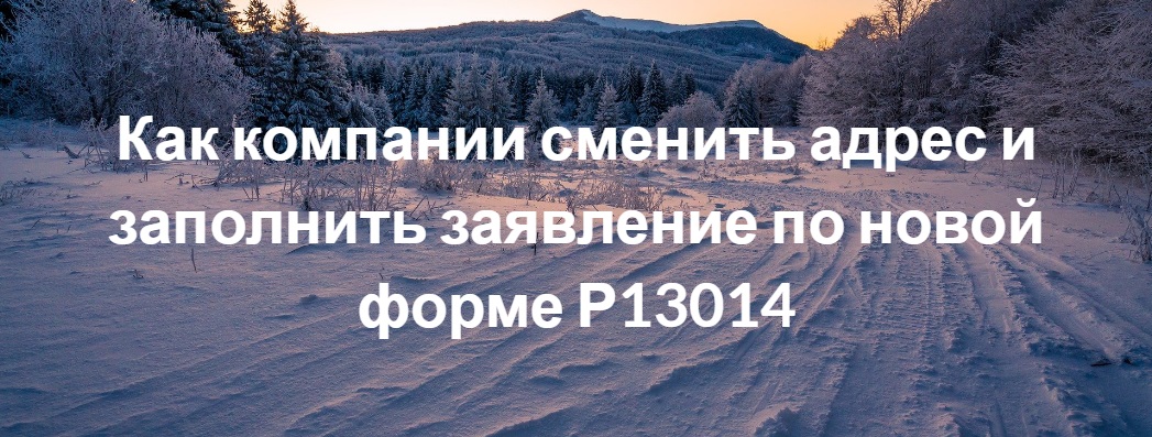 Как компании сменить адрес и заполнить заявление по новой форме Р13014