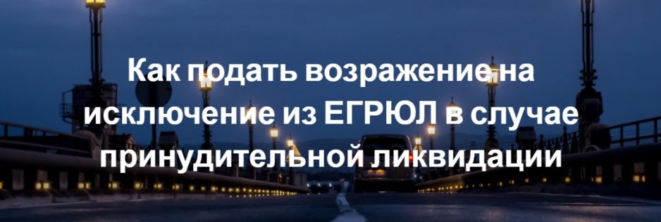 Как подать возражение на исключение из ЕГРЮЛ в случае принудительной ликвидации Как подать возражение на исключение из ЕГРЮЛ в случае принудительной ликвидации