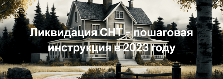 Ликвидация СНТ – пошаговая инструкция в 2023 году Ликвидация СНТ – пошаговая инструкция в 2023 году