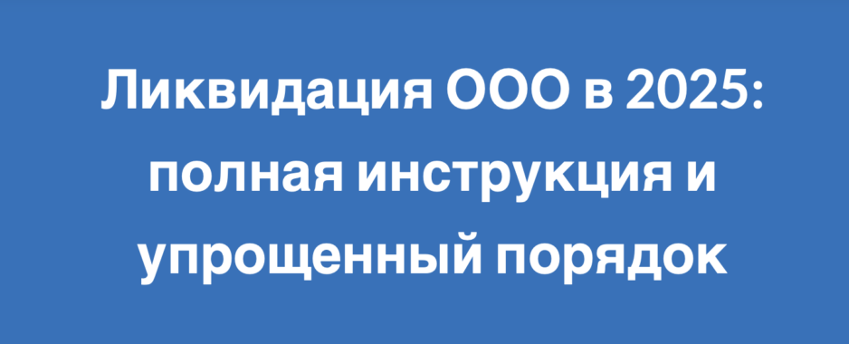 Ликвидация ООО в 2025: полная инструкция и упрощенный порядок Ликвидация ООО в 2025: полная инструкция и упрощенный порядок