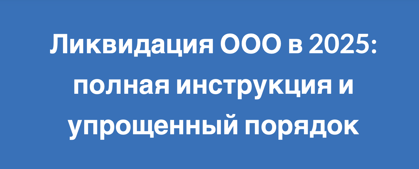 Ликвидация ООО в 2025: полная инструкция и упрощенный порядок