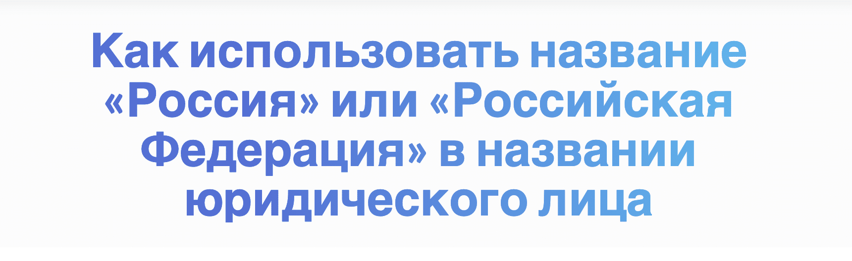 Как использовать название «Россия» или «Российская Федерация» в названии юридического лица