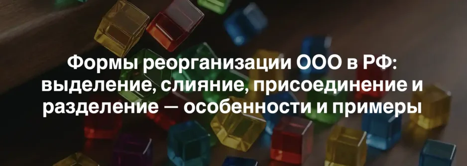 Формы реорганизации ООО в РФ: выделение, слияние, присоединение и разделение — особенности и примеры Формы реорганизации ООО в РФ: выделение, слияние, присоединение и разделение — особенности и примеры