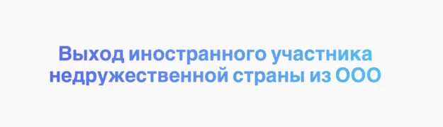 Выход иностранного участника недружественной страны из ООО Выход иностранного участника недружественной страны из ООО